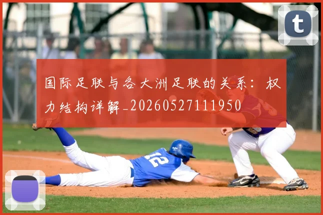 国际足联与各大洲足联的关系：权力结构详解_20260527111950