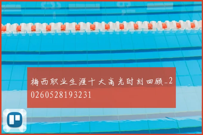 梅西职业生涯十大高光时刻回顾_20260528193231