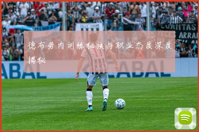 德布劳内训练秘诀与职业态度深度揭秘