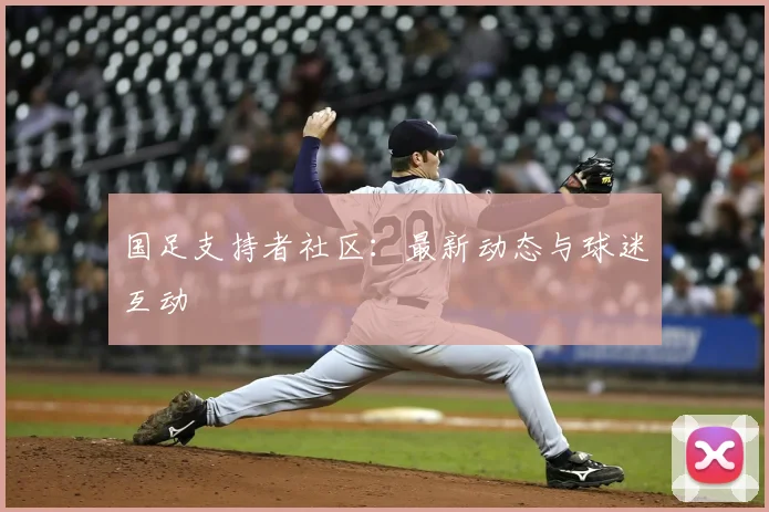 国足支持者社区：最新动态与球迷互动