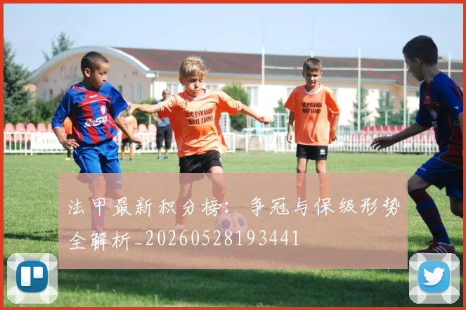 法甲最新积分榜:争冠与保级形势全解析_20260528193441