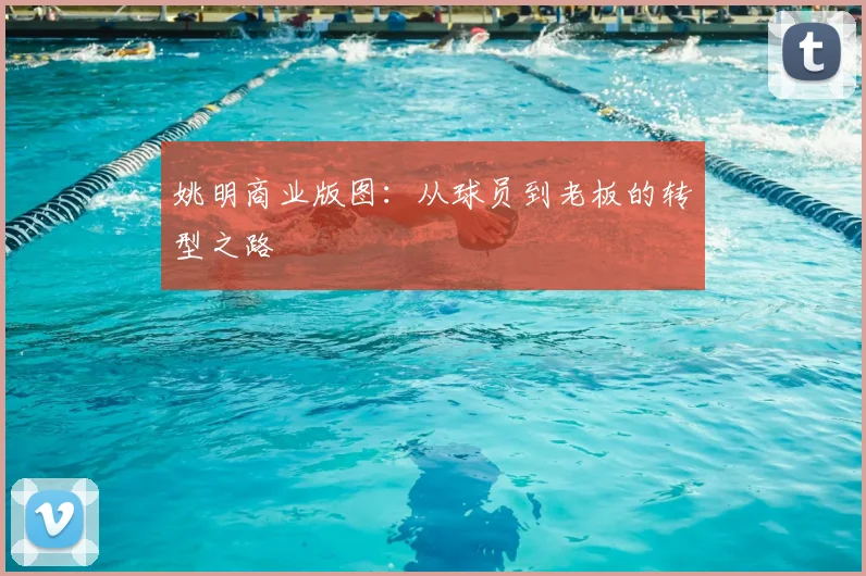 姚明商业版图：从球员到老板的转型之路