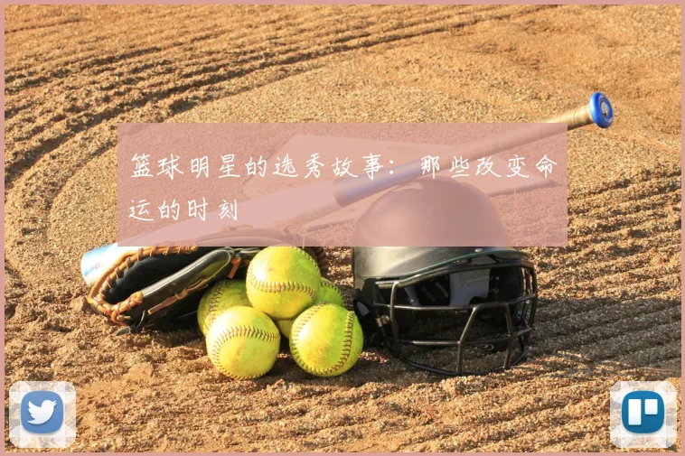 篮球明星的选秀故事：那些改变命运的时刻