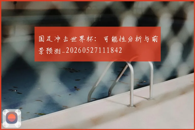 国足冲击世界杯：可能性分析与前景预测_20260527111842