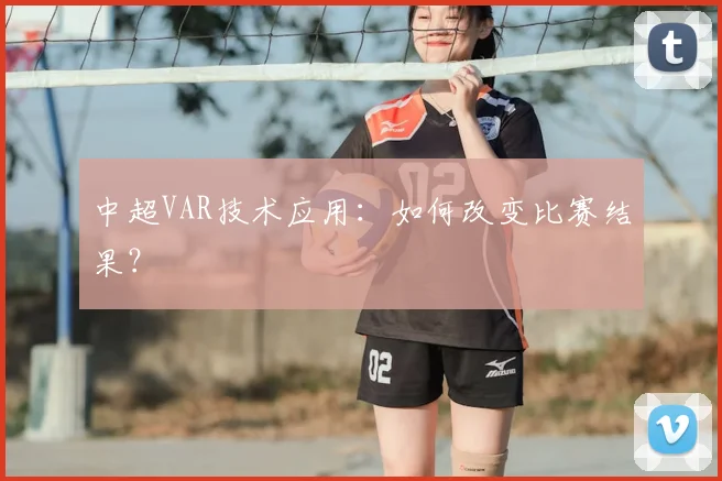 中超VAR技术应用：如何改变比赛结果？