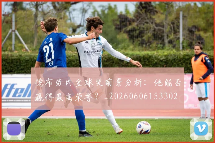 德布劳内金球奖前景分析：他能否赢得最高荣誉？_20260606153302