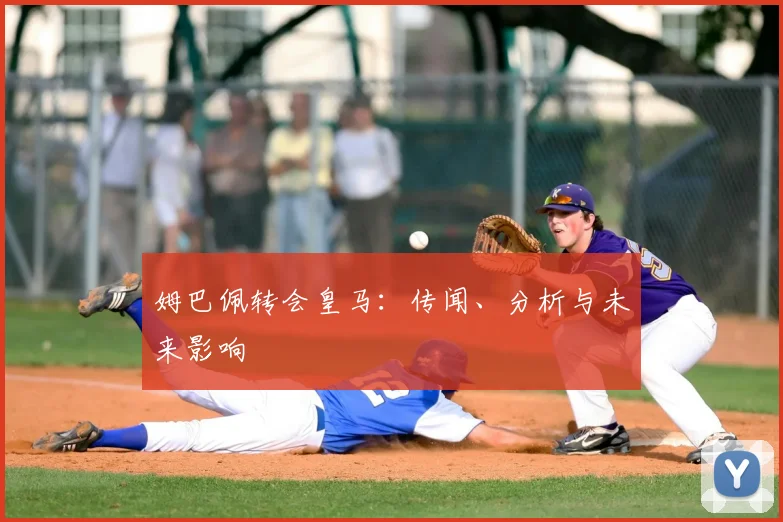 姆巴佩转会皇马：传闻、分析与未来影响