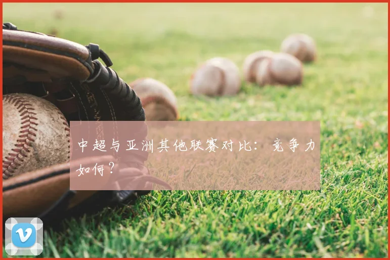 中超与亚洲其他联赛对比：竞争力如何？