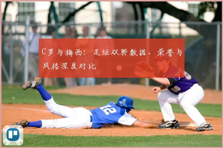 C罗与梅西：足坛双骄数据、荣誉与风格深度对比