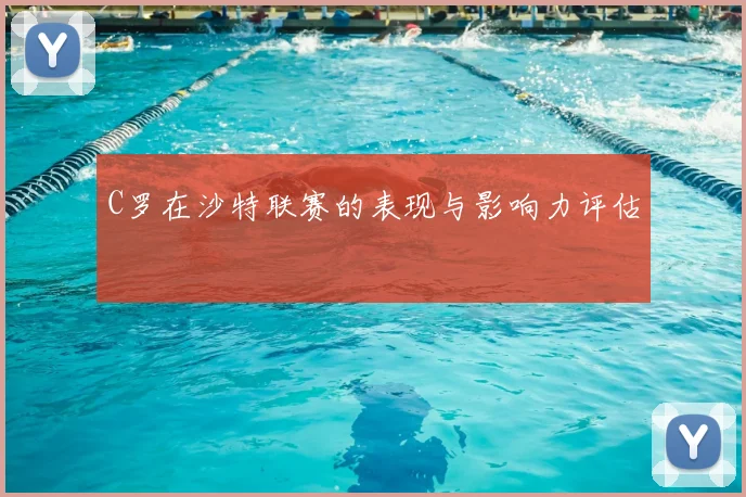 C罗在沙特联赛的表现与影响力评估