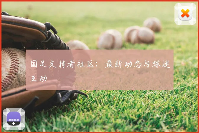 国足支持者社区：最新动态与球迷互动