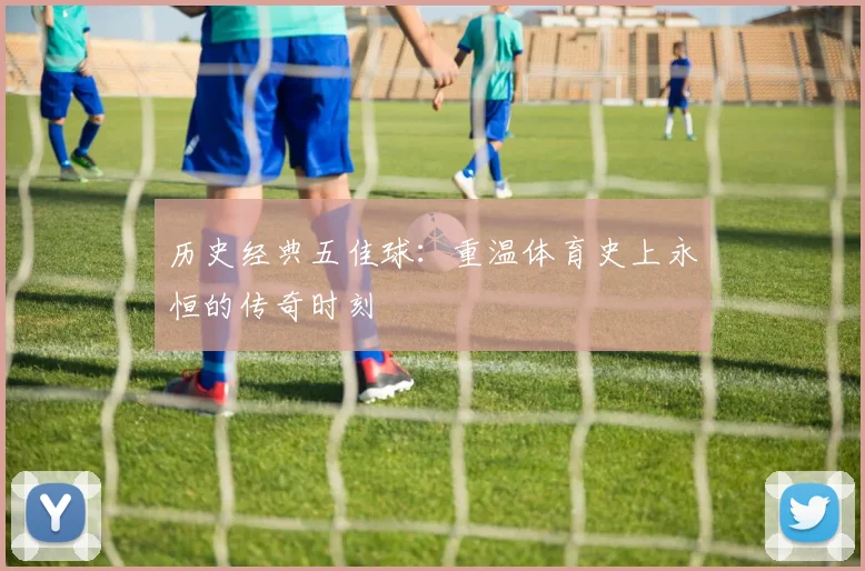 历史经典五佳球：重温体育史上永恒的传奇时刻