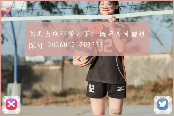 国足出线形势计算：概率与可能性探讨_20260521202353