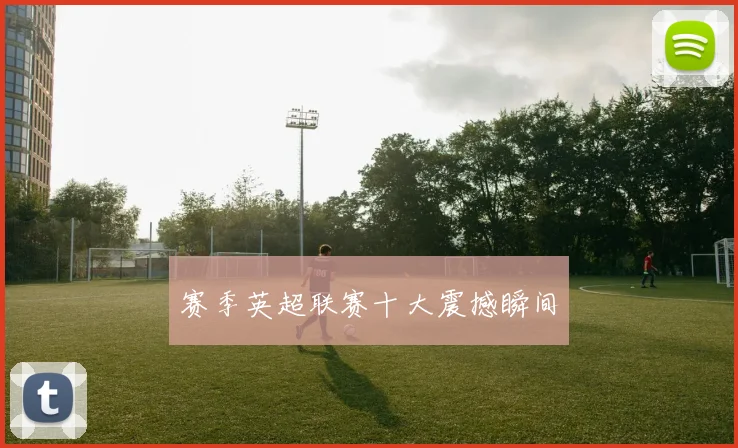 赛季英超联赛十大震撼瞬间