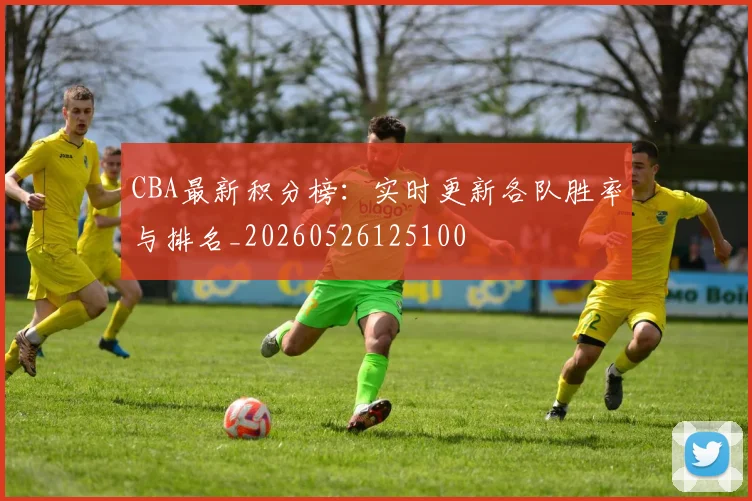 CBA最新积分榜：实时更新各队胜率与排名_20260526125100