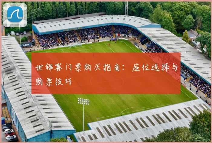 世锦赛门票购买指南:座位选择与购票技巧