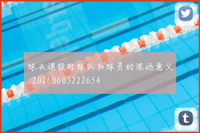 球衣退役对球队和球员的深远意义_20260603222654