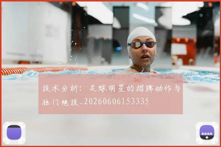 技术分析：足球明星的招牌动作与独门绝技_20260606153335