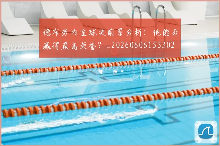 德布劳内金球奖前景分析：他能否赢得最高荣誉？_20260606153302