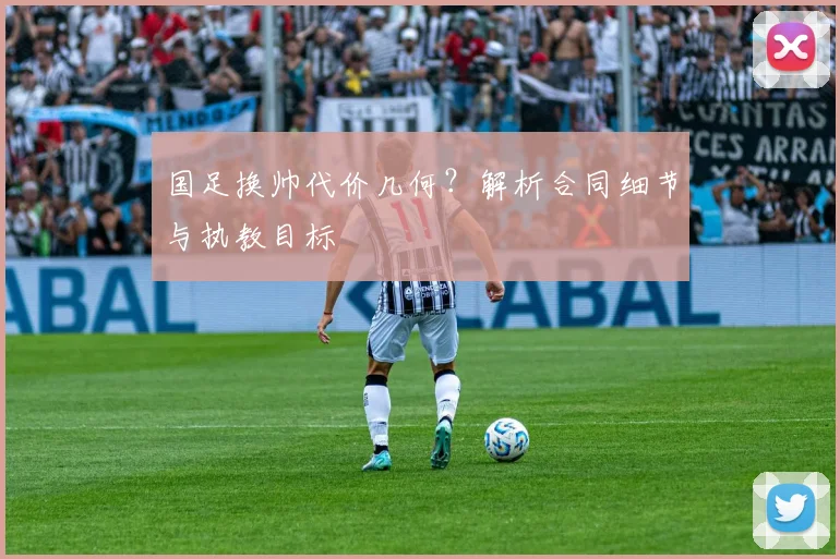 国足换帅代价几何？解析合同细节与执教目标