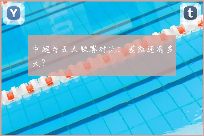 中超与五大联赛对比：差距还有多大？