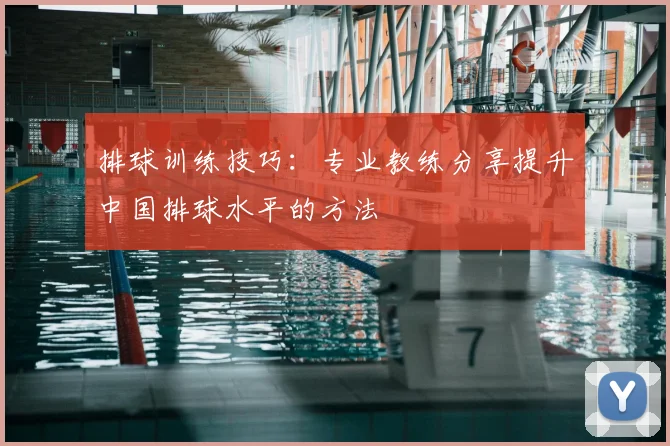 排球训练技巧:专业教练分享提升中国排球水平的方法