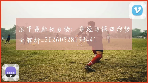 法甲最新积分榜:争冠与保级形势全解析_20260528193441