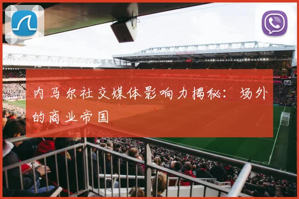 内马尔社交媒体影响力揭秘：场外的商业帝国