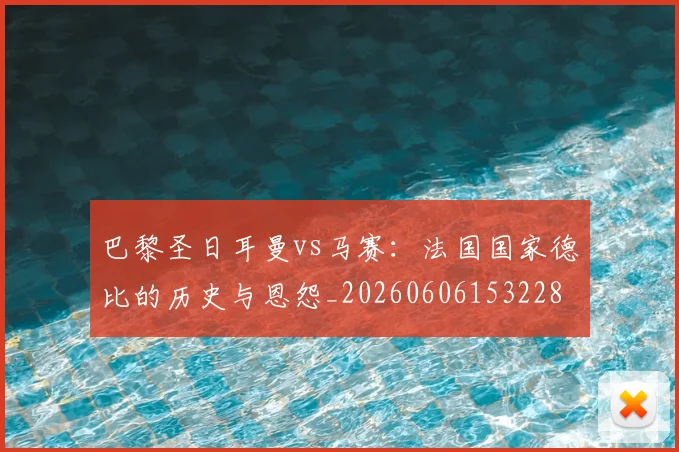 巴黎圣日耳曼vs马赛：法国国家德比的历史与恩怨_20260606153228
