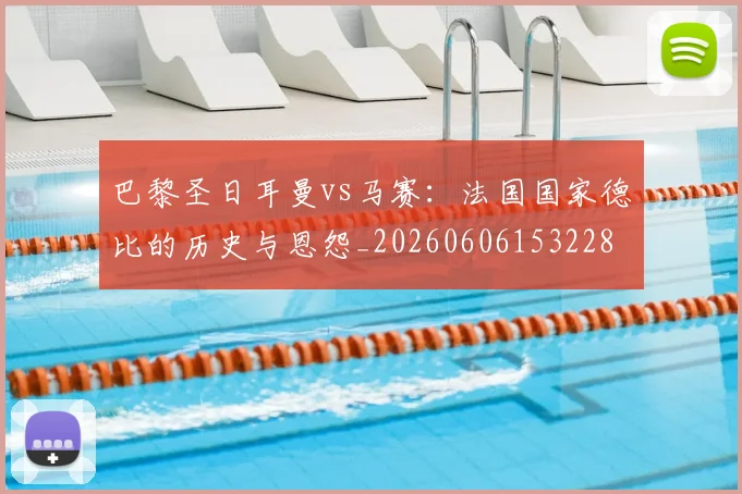 巴黎圣日耳曼vs马赛：法国国家德比的历史与恩怨_20260606153228