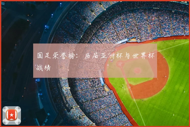 国足荣誉榜：历届亚洲杯与世界杯战绩