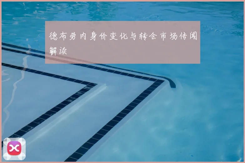 德布劳内身价变化与转会市场传闻解读