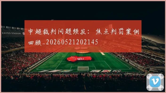 中超裁判问题频发：焦点判罚案例回顾_20260521202145