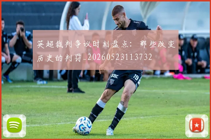 英超裁判争议时刻盘点:那些改变历史的判罚_20260523113732