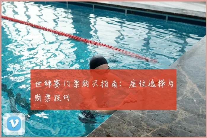 世锦赛门票购买指南:座位选择与购票技巧